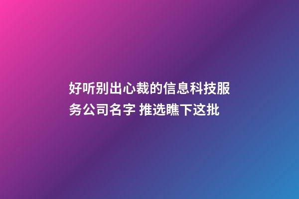 好听别出心裁的信息科技服务公司名字 推选瞧下这批-第1张-公司起名-玄机派